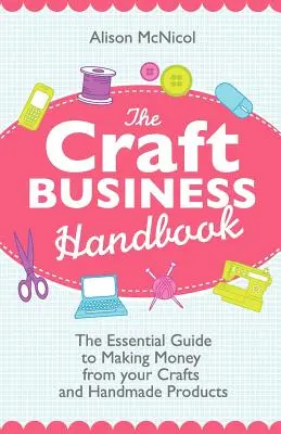 Das Handwerkshandbuch: Der unverzichtbare Leitfaden zum Geldverdienen mit Kunsthandwerk und handgefertigten Produkten - The Craft Business Handbook: The Essential Guide to Making Money from Your Crafts and Handmade Products