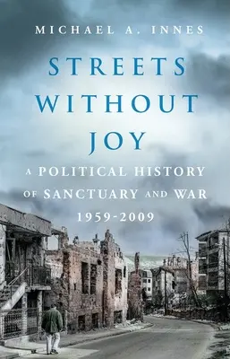 Straßen ohne Freude: Eine politische Geschichte von Zuflucht und Krieg, 1959-2009 - Streets Without Joy: A Political History of Sanctuary and War, 1959-2009