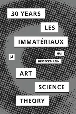 30 Jahre nach Les Immatriaux: Kunst, Wissenschaft und Theorie - 30 Years after Les Immatriaux: Art, Science, and Theory