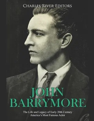 John Barrymore: Das Leben und Vermächtnis des berühmtesten amerikanischen Schauspielers des frühen 20. - John Barrymore: The Life and Legacy of Early 20th Century America's Most Famous Actor