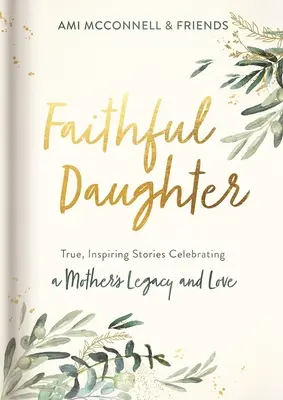 Faithful Daughter: Wahre, inspirierende Geschichten, die das Vermächtnis und die Liebe einer Mutter feiern - Faithful Daughter: True, Inspiring Stories Celebrating a Mother's Legacy and Love