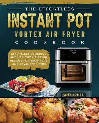 Das mühelose Instant Pot Vortex-Luftfritier-Kochbuch: Mühelos leckere und gesunde Rezepte für Anfänger und Fortgeschrittene - The Effortless Instant Pot Vortex Air Fryer Cookbook: Effortless Delicious and Healthy Air Fryer Recipes for Beginners and Advanced Users