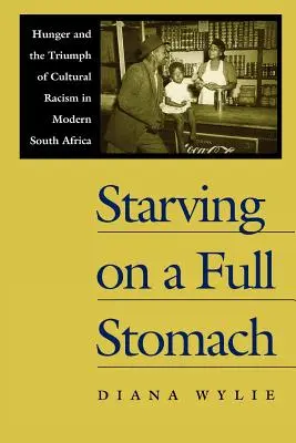 Hungern mit vollem Magen Hungern mit vollem Magen: Hunger und der Triumph des kulturellen Rassismus im modernen Südafrika Hunger und der Triumph des kulturellen Rassismus - Starving on a Full Stomach Starving on a Full Stomach: Hunger and the Triumph of Cultural Racism in Modern South Afhunger and the Triumph of Cultural