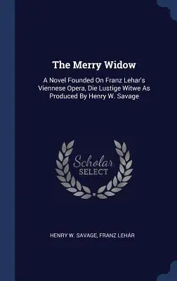 Die lustige Witwe: Ein Roman nach der Wiener Oper Die Lustige Witwe von Franz Lehar, inszeniert von Henry W. Savage - The Merry Widow: A Novel Founded on Franz Lehar's Viennese Opera, Die Lustige Witwe as Produced by Henry W. Savage