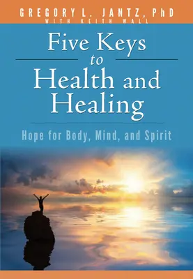 Fünf Schlüssel zu Gesundheit und Heilung: Hoffnung für Körper, Geist und Seele - Five Keys to Health and Healing: Hope for Body, Mind, and Spirit