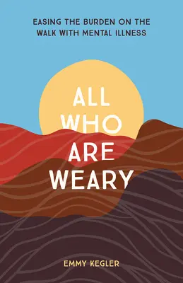 Alle, die müde sind: Erleichterung auf dem Weg mit psychischen Krankheiten - All Who Are Weary: Easing the Burden on the Walk with Mental Illness