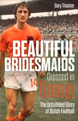 Schöne Brautjungfern in Oranje gekleidet: Der unerfüllte Ruhm des niederländischen Fußballs - Beautiful Bridesmaids Dressed in Oranje: The Unfulfilled Glory of Dutch Football