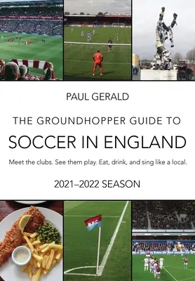 Der Groundhopper-Führer zum Fußball in England, Ausgabe 2021-22: Treffen Sie die Vereine. Sehen Sie sie spielen. Essen, trinken und singen Sie mit den Einheimischen. - The Groundhopper Guide to Soccer in England, 2021-22 Edition: Meet the clubs. See them play. Eat, drink, and sing with the locals.