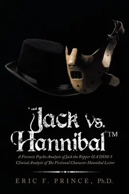 Jack Vs. Hannibal (c) Tm: Eine forensische Psychoanalyse von Jack the Ripper & eine Dsm-5 klinische Analyse der fiktiven Figur Hannibal Lector - Jack Vs. Hannibal (c) Tm: A Forensic Psycho Analysis of Jack the Ripper & a Dsm-5 Clinical Analysis of the Fictional Character Hannibal Lector