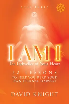 ICH BIN ICH - Der Einweiher deines Herzens - Buch Drei: 52 Lektionen, die dir helfen, deine eigene ewige Ernte zu erreichen - I AM I The Indweller of Your Heart - Book Three: 52 Lessons to Help You Reach Your Own Eternal Harvest