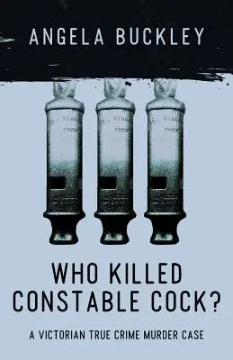 Wer tötete Constable Cock?: Ein viktorianischer Mordfall aus der Zeit der wahren Kriminalität - Who Killed Constable Cock?: A Victorian True Crime Murder Case