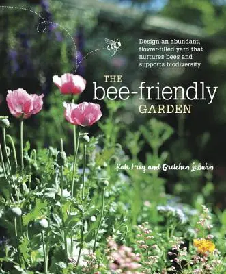 Der bienenfreundliche Garten: Gestalten Sie einen üppigen, blumenreichen Garten, der Bienen nährt und die Artenvielfalt fördert - The Bee-Friendly Garden: Design an Abundant, Flower-Filled Yard That Nurtures Bees and Supports Biodiversity