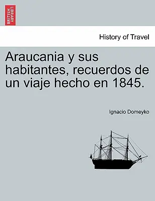 Araukanien und seine Bewohner, Erinnerungen an eine Reise im Jahr 1845. - Araucania y sus habitantes, recuerdos de un viaje hecho en 1845.