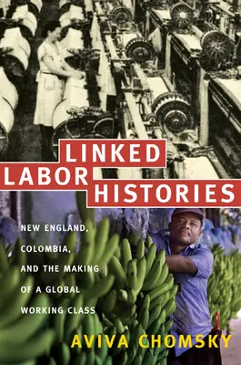 Verbundene Arbeitergeschichten: Neuengland, Kolumbien und die Entstehung einer globalen Arbeiterklasse - Linked Labor Histories: New England, Colombia, and the Making of a Global Working Class