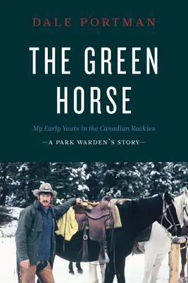 Das grüne Pferd: Meine frühen Jahre in den kanadischen Rocky Mountains - Die Geschichte eines Parkwächters - The Green Horse: My Early Years in the Canadian Rockies - A Park Warden's Story