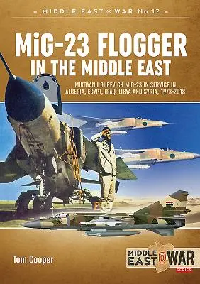 MiG-23 Flogger im Nahen Osten: Mikoyan I Gurevich MiG-23 im Einsatz in Algerien, Ägypten, Irak, Libyen und Syrien, 1973-2018 - MiG-23 Flogger in the Middle East: Mikoyan I Gurevich MiG-23 in Service in Algeria, Egypt, Iraq, Libya and Syria, 1973-2018