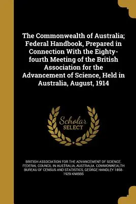 The Commonwealth of Australia; Federal Handbook, Vorbereitet in Verbindung mit der vierundachtzigsten Sitzung der British Association for the Advancement - The Commonwealth of Australia; Federal Handbook, Prepared in Connection with the Eighty-Fourth Meeting of the British Association for the Advancement