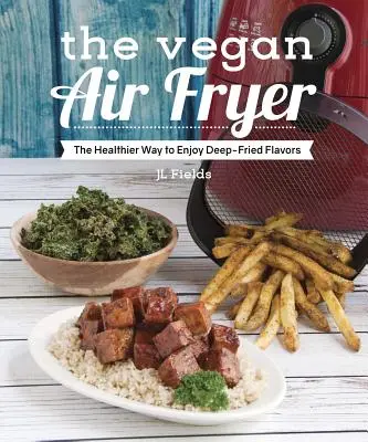 Die vegane Heißluftfritteuse: Die gesündere Art, frittierte Köstlichkeiten zu genießen - The Vegan Air Fryer: The Healthier Way to Enjoy Deep-Fried Flavors