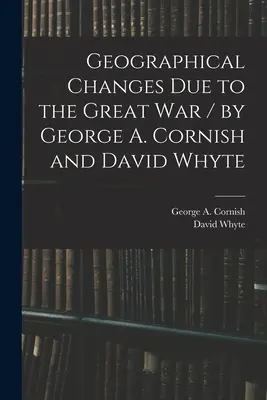 Geografische Veränderungen durch den Großen Krieg / von George A. Cornish und David Whyte (Cornish George a. (George Augustus)) - Geographical Changes Due to the Great War / by George A. Cornish and David Whyte (Cornish George a. (George Augustus))