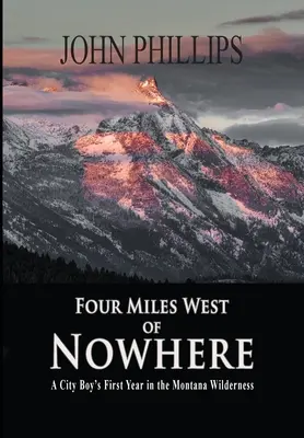 Vier Meilen westlich von Nirgendwo: Das erste Jahr eines Stadtjungen in der Wildnis von Montana - Four Miles West of Nowhere: A City Boy's First Year in the Montana Wilderness