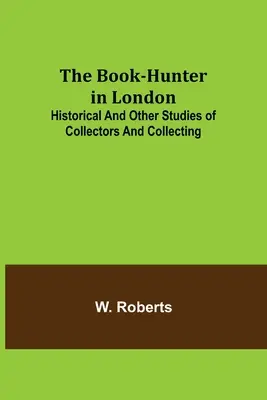 The Book-Hunter in London; Historische und andere Studien über Sammler und das Sammeln - The Book-Hunter in London; Historical and Other Studies of Collectors and Collecting