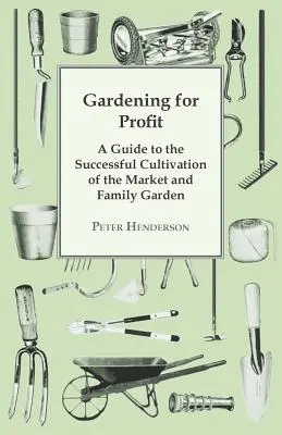 Gardening For Profit; A Guide To The Successful Cultivation Of The Market And Family Garden. Völlig neu und stark vergrößert - Gardening For Profit; A Guide To The Successful Cultivation Of The Market And Family Garden. Entirely New And Greatly Enlarged