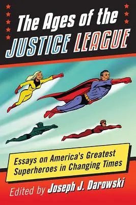 Die Ära der Gerechtigkeitsliga: Essays über Amerikas größte Superhelden im Wandel der Zeit - The Ages of the Justice League: Essays on America's Greatest Superheroes in Changing Times