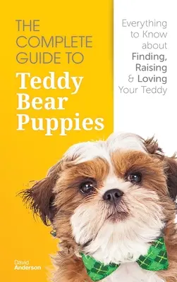 Der vollständige Leitfaden für Teddybär-Welpen: Alles was Sie wissen müssen, um Ihren Teddybären zu finden, aufzuziehen und zu lieben - The Complete Guide To Teddy Bear Puppies: Everything to Know About Finding, Raising, and Loving your Teddy