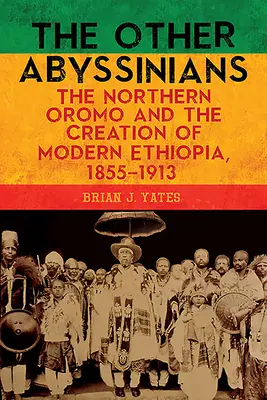 Die anderen Abessinier: Die Nord-Oromo und die Entstehung des modernen Äthiopiens, 1855-1913 - The Other Abyssinians: The Northern Oromo and the Creation of Modern Ethiopia, 1855-1913