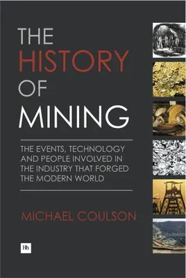 Die Geschichte des Bergbaus: Die Ereignisse, Technologien und Menschen, die an der Industrie beteiligt waren, die die moderne Welt geformt hat - The History of Mining: The Events, Technology and People Involved in the Industry That Forged the Modern World