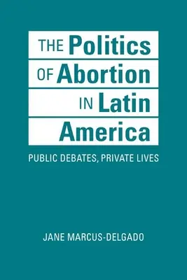 Die Politik der Abtreibung in Lateinamerika - Öffentliche Debatten, privates Leben - Politics of Abortion in Latin America - Public Debates, Private Lives