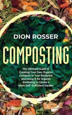 Kompostieren: Der ultimative Leitfaden zur Herstellung von eigenem Bio-Kompost im Garten und dessen Verwendung für den biologischen Gartenbau, um - Composting: The Ultimate Guide to Creating Your Own Organic Compost in Your Backyard and Using It for Organic Gardening to Create