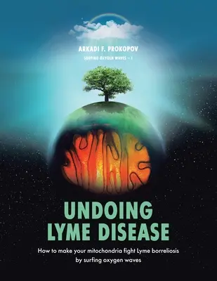 Lyme-Krankheit rückgängig machen: Wie Sie Ihre Mitochondrien durch Surfen auf Sauerstoffwellen dazu bringen, die Lyme-Borreliose zu bekämpfen - Undoing Lyme Disease: How to Make Your Mitochondria Fight Lyme Borreliosis by Surfing Oxygen Waves