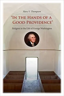 In den Händen einer guten Vorsehung: Die Religion im Leben von George Washington - In the Hands of a Good Providence: Religion in the Life of George Washington