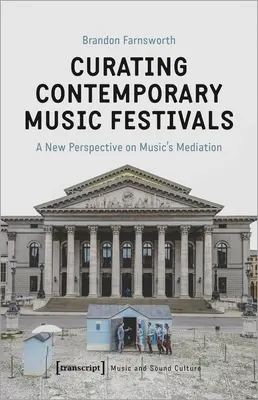 Kuratieren von Festivals für zeitgenössische Musik: Eine neue Perspektive auf die Vermittlung von Musik - Curating Contemporary Music Festivals: A New Perspective on Music's Mediation