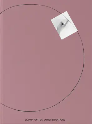 Liliana Porter: Andere Verhältnisse - Liliana Porter: Other Situations