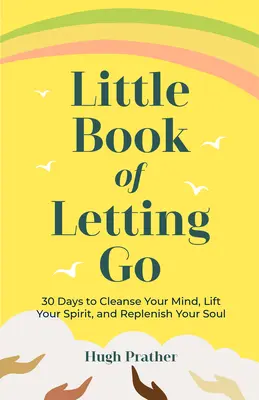 Das kleine Buch des Loslassens: 30 Tage, um Ihren Geist zu reinigen, Ihren Geist zu erheben und Ihre Seele aufzufüllen - Little Book of Letting Go: 30 Days to Cleanse Your Mind, Lift Your Spirit, and Replenish Your Soul