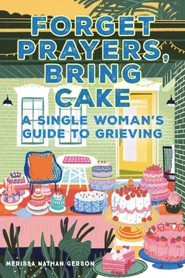 Vergiss Gebete, bring Kuchen: Der Leitfaden einer alleinstehenden Frau zum Trauern - Forget Prayers, Bring Cake: A Single Woman's Guide to Grieving