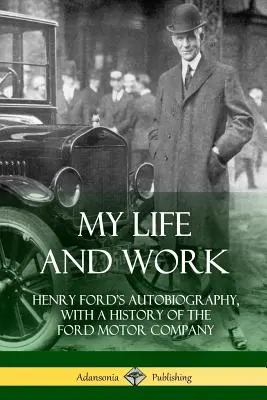 Mein Leben und meine Arbeit: Henry Fords Autobiographie mit einer Geschichte der Ford Motor Company - My Life and Work: Henry Ford's Autobiography, with a History of the Ford Motor Company