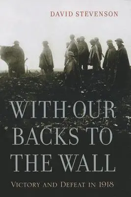 Wir stehen mit dem Rücken zur Wand: Sieg und Niederlage im Jahr 1918 - With Our Backs to the Wall: Victory and Defeat in 1918