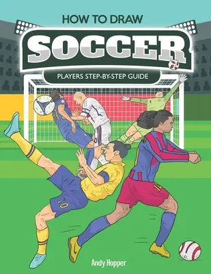 Schritt-für-Schritt-Anleitung für das Zeichnen von Fußballspielern: Das beste Fußball-Zeichenbuch für dich und deine Kinder - How to Draw Soccer Players Step-by-Step Guide: Best Soccer Drawing Book for You and Your Kids