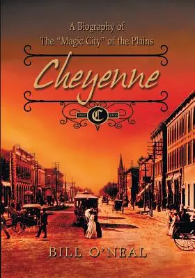 Cheyenne: 1867 bis 1903: Eine Biographie der magischen Stadt in den Präriegebieten - Cheyenne: 1867 to 1903: A Biography of the Magic City of the Plains