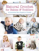 Natürliches Häkeln für Babys und Kleinkinder: 12 luxuriöse Garnprojekte zum Häkeln - Natural Crochet for Babies & Toddlers: 12 Luxurious Yarn Projects to Crochet