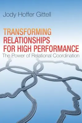 Beziehungen umgestalten für hohe Leistung: Die Macht der Beziehungskoordination - Transforming Relationships for High Performance: The Power of Relational Coordination