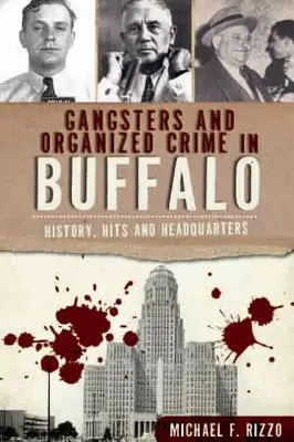 Gangster und organisiertes Verbrechen in Buffalo: Geschichte, Erfolge und Hauptquartiere - Gangsters and Organized Crime in Buffalo: History, Hits and Headquarters