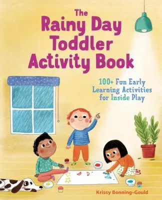 Das Rainy Day Toddler Activity Book: 100+ lustige frühkindliche Lernaktivitäten für das Spiel drinnen - The Rainy Day Toddler Activity Book: 100+ Fun Early Learning Activities for Inside Play