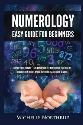 Numerologie Einfacher Leitfaden für Einsteiger: Entdecken Sie, wer Sie sind, erfahren Sie mehr über Ihr Leben und entdecken Sie Ihr Schicksal durch Numerologie, Astrologie, Zahlen und T - Numerology Easy Guide for Beginners: Discover Who You Are, Learn about Your Life and Uncover Your Destiny through Numerology, Astrology, Numbers and T