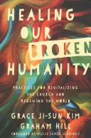 Die Heilung unserer zerbrochenen Menschlichkeit: Praktiken zur Wiederbelebung der Kirche und zur Erneuerung der Welt - Healing Our Broken Humanity: Practices for Revitalizing the Church and Renewing the World