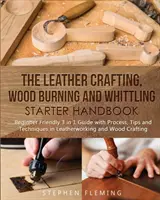 Das Einsteigerhandbuch für Lederverarbeitung, Holzverbrennung und Schnitzerei: Einsteigerfreundlicher 3 in 1 Leitfaden mit Verfahren, Tipps und Techniken der Lederverarbeitung - The Leather Crafting, Wood Burning and Whittling Starter Handbook: Beginner Friendly 3 in 1 Guide with Process, Tips and Techniques in Leatherworking