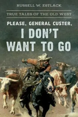 Bitte, General Custer, ich will nicht gehen: Wahre Geschichten aus dem Alten Westen - Please, General Custer, I Don't Want to Go: True Tales of the Old West
